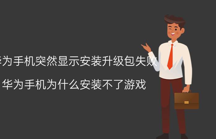 华为手机突然显示安装升级包失败 华为手机为什么安装不了游戏？